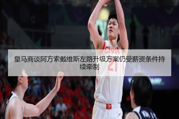 皇马商谈阿方索戴维斯左路升级方案仍受薪资条件持续牵制
