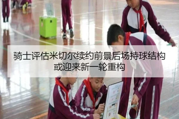 骑士评估米切尔续约前景后场持球结构或迎来新一轮重构