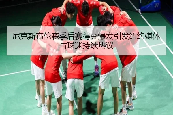 尼克斯布伦森季后赛得分爆发引发纽约媒体与球迷持续热议