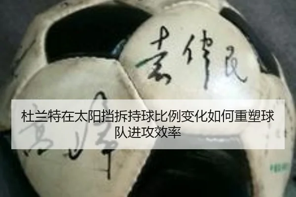 杜兰特在太阳挡拆持球比例变化如何重塑球队进攻效率