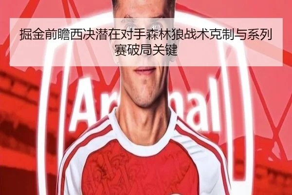 掘金前瞻西决潜在对手森林狼战术克制与系列赛破局关键