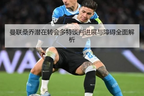 曼联桑乔潜在转会多特谈判进展与障碍全面解析