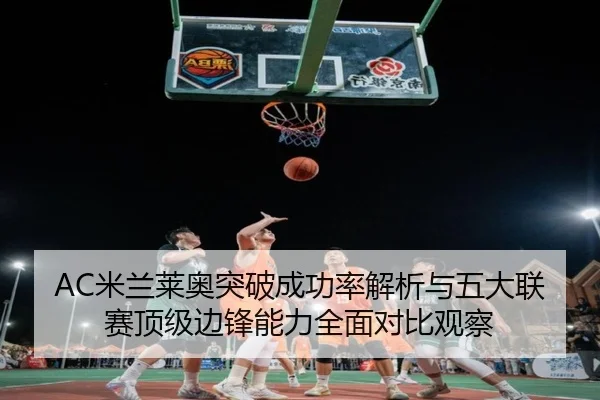 AC米兰莱奥突破成功率解析与五大联赛顶级边锋能力全面对比观察
