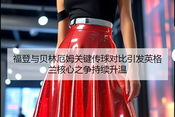 福登与贝林厄姆关键传球对比引发英格兰核心之争持续升温